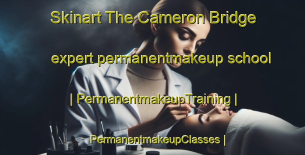 Skinart The Cameron Bridge expert permanentmakeup school | PermanentmakeupTraining | PermanentmakeupClasses | SkinartTraining-United Kingdom